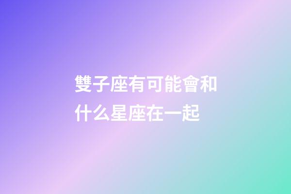 雙子座有可能會和什么星座在一起-第1張-星座運勢-玄機派
