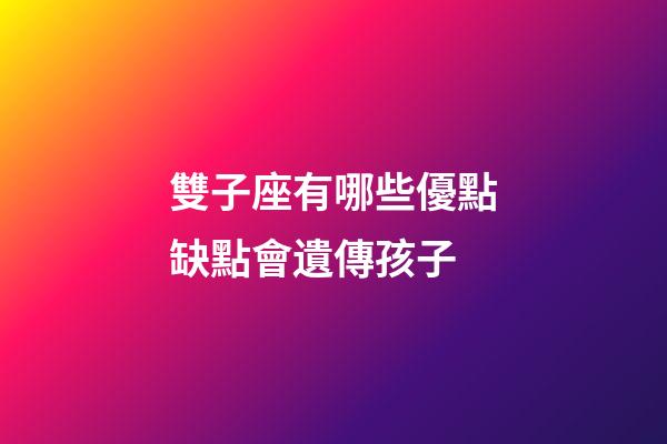 雙子座有哪些優點缺點會遺傳孩子-第1張-星座運勢-玄機派