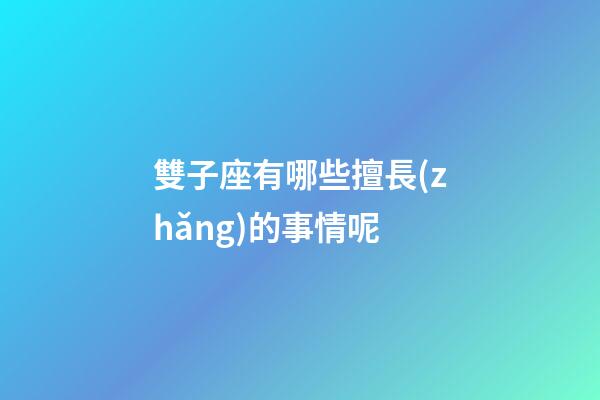 雙子座有哪些擅長(zhǎng)的事情呢-第1張-星座運(yùn)勢(shì)-玄機(jī)派