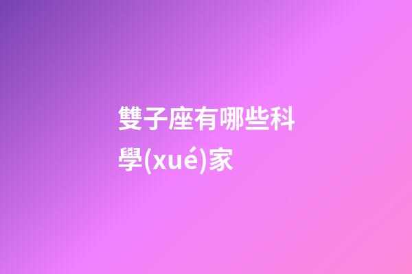 雙子座有哪些科學(xué)家-第1張-星座運(yùn)勢-玄機(jī)派