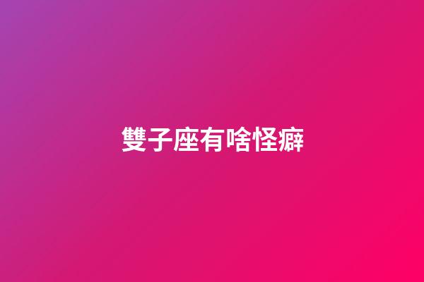 雙子座有啥怪癖-第1張-星座運勢-玄機派