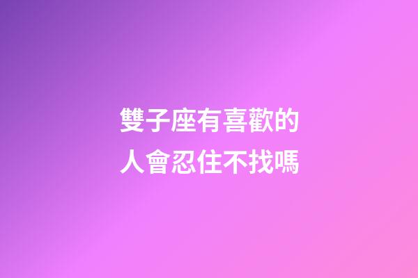 雙子座有喜歡的人會忍住不找嗎-第1張-星座運勢-玄機派