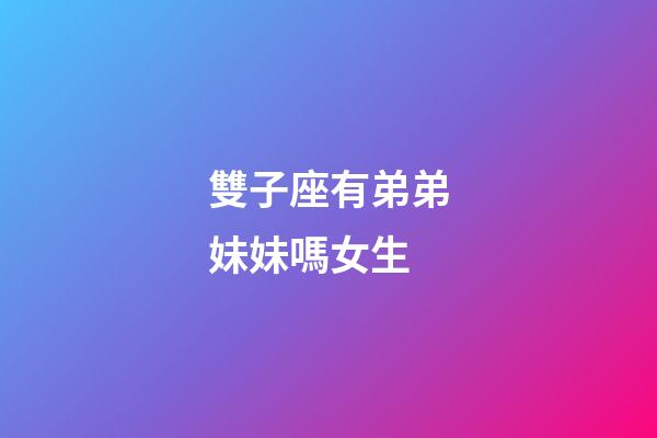 雙子座有弟弟妹妹嗎女生-第1張-星座運勢-玄機派