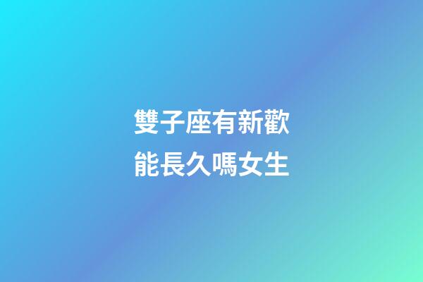 雙子座有新歡能長久嗎女生-第1張-星座運(yùn)勢(shì)-玄機(jī)派