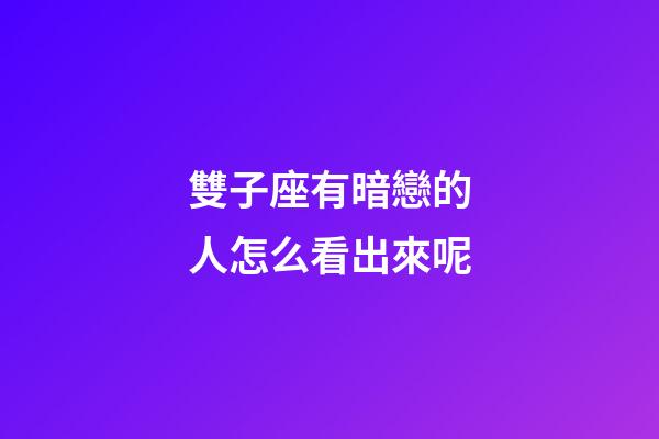 雙子座有暗戀的人怎么看出來呢-第1張-星座運勢-玄機派