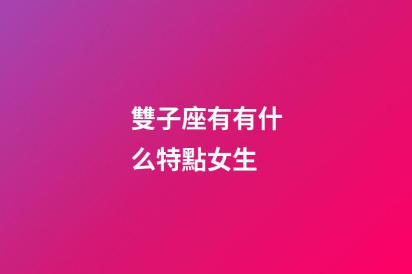 雙子座有有什么特點女生-第1張-星座運勢-玄機派