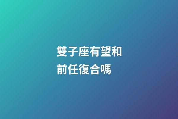 雙子座有望和前任復合嗎-第1張-星座運勢-玄機派