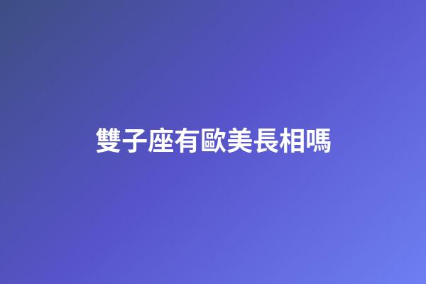 雙子座有歐美長相嗎-第1張-星座運勢-玄機派