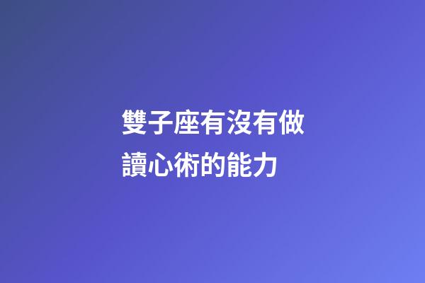 雙子座有沒有做讀心術的能力