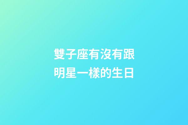 雙子座有沒有跟明星一樣的生日-第1張-星座運(yùn)勢(shì)-玄機(jī)派