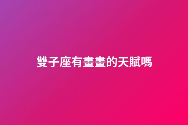 雙子座有畫畫的天賦嗎-第1張-星座運勢-玄機派