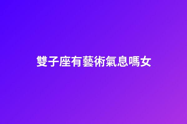 雙子座有藝術氣息嗎女-第1張-星座運勢-玄機派