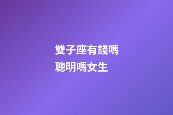 雙子座有錢嗎聰明嗎女生-第1張-星座運勢-玄機派