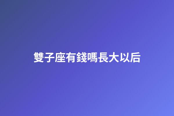 雙子座有錢嗎長大以后-第1張-星座運勢-玄機派