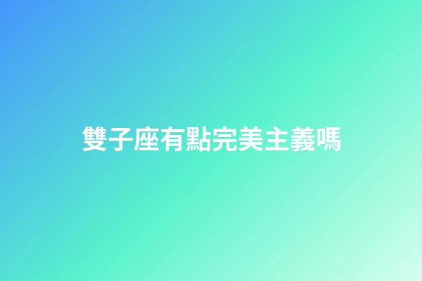 雙子座有點完美主義嗎-第1張-星座運勢-玄機派