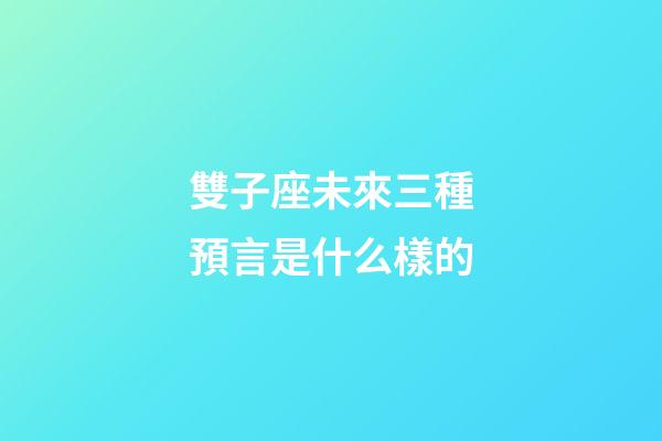 雙子座未來三種預言是什么樣的-第1張-星座運勢-玄機派
