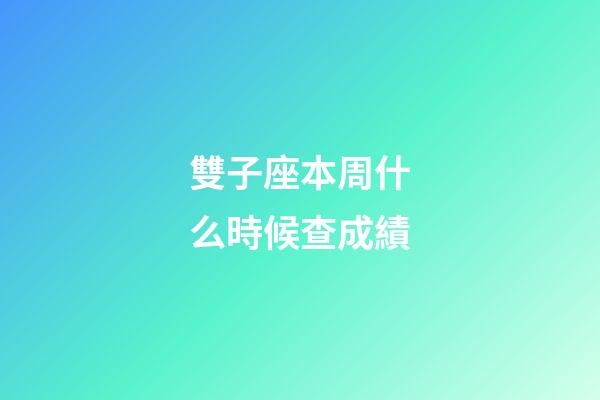 雙子座本周什么時候查成績-第1張-星座運勢-玄機派