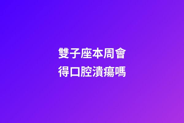 雙子座本周會得口腔潰瘍嗎-第1張-星座運勢-玄機派