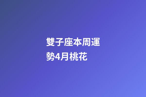 雙子座本周運勢4月桃花-第1張-星座運勢-玄機派