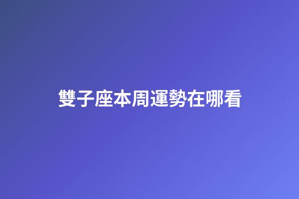 雙子座本周運勢在哪看-第1張-星座運勢-玄機派