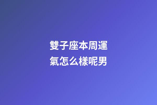 雙子座本周運氣怎么樣呢男-第1張-星座運勢-玄機派