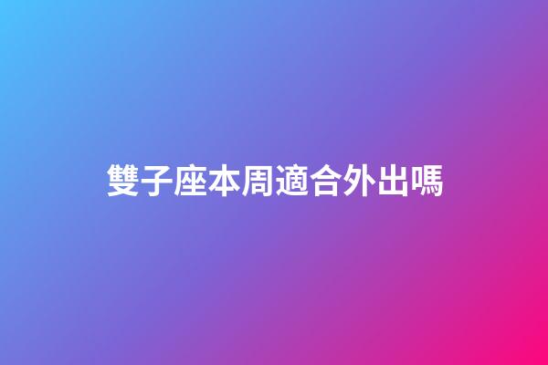雙子座本周適合外出嗎-第1張-星座運勢-玄機派