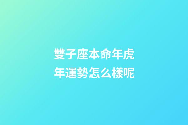 雙子座本命年虎年運勢怎么樣呢