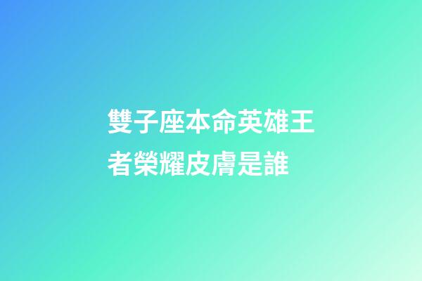 雙子座本命英雄王者榮耀皮膚是誰-第1張-星座運勢-玄機派
