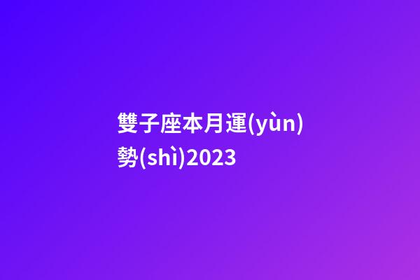 雙子座本月運(yùn)勢(shì)2023-第1張-星座運(yùn)勢(shì)-玄機(jī)派