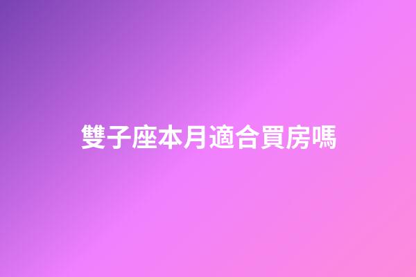 雙子座本月適合買房嗎-第1張-星座運勢-玄機派