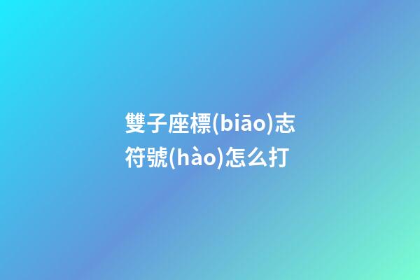 雙子座標(biāo)志符號(hào)怎么打