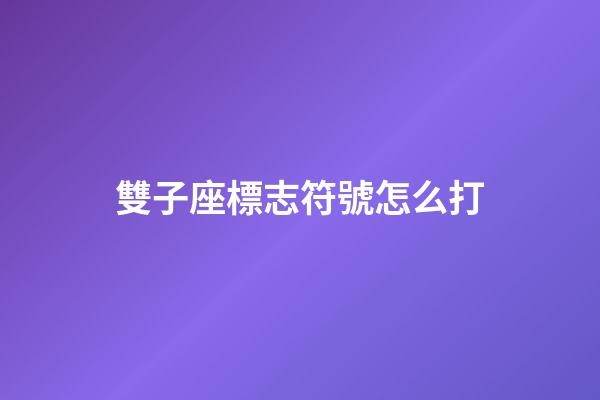 雙子座標志符號怎么打-第1張-星座運勢-玄機派