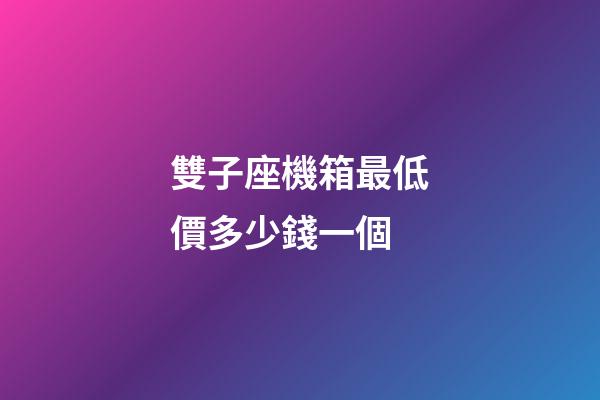 雙子座機箱最低價多少錢一個