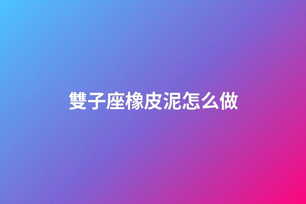 雙子座橡皮泥怎么做