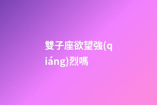 雙子座欲望強(qiáng)烈嗎-第1張-星座運勢-玄機(jī)派