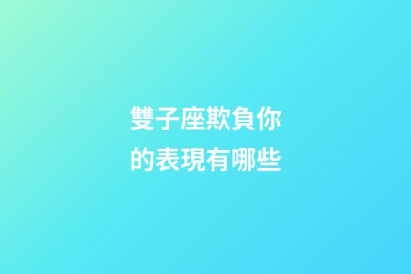雙子座欺負你的表現有哪些-第1張-星座運勢-玄機派