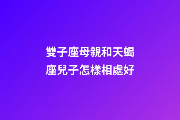 雙子座母親和天蝎座兒子怎樣相處好-第1張-星座運勢-玄機派