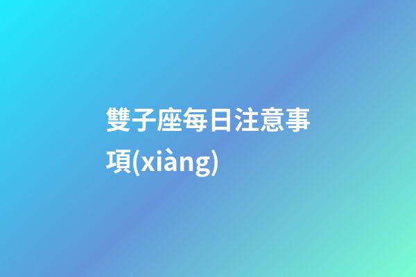 雙子座每日注意事項(xiàng)-第1張-星座運(yùn)勢(shì)-玄機(jī)派