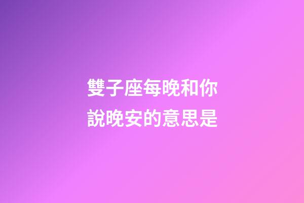 雙子座每晚和你說晚安的意思是-第1張-星座運勢-玄機派