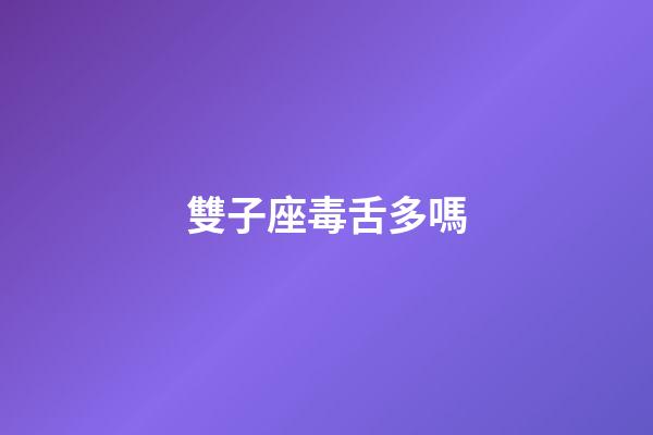 雙子座毒舌多嗎-第1張-星座運(yùn)勢(shì)-玄機(jī)派