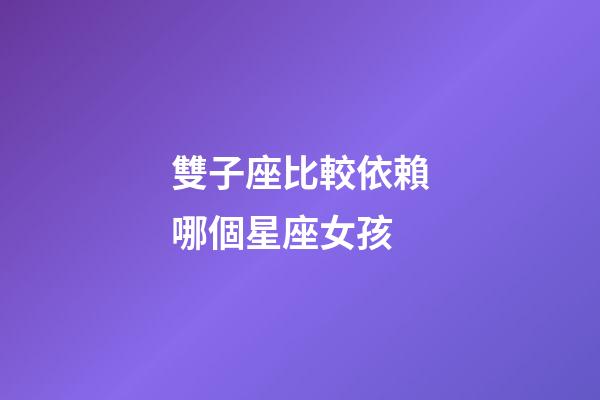雙子座比較依賴哪個星座女孩-第1張-星座運(yùn)勢-玄機(jī)派