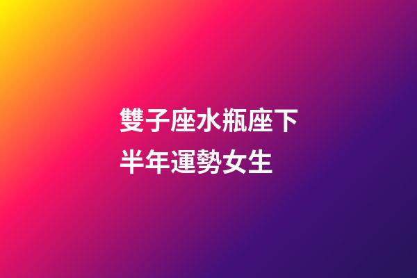 雙子座水瓶座下半年運勢女生-第1張-星座運勢-玄機派