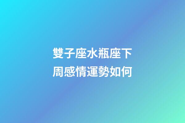 雙子座水瓶座下周感情運勢如何-第1張-星座運勢-玄機派