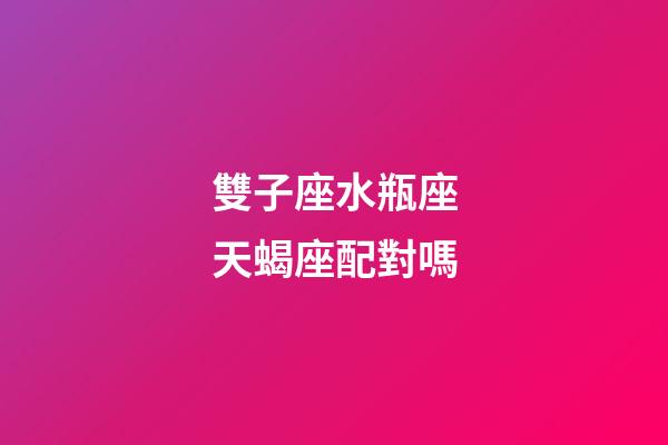 雙子座水瓶座天蝎座配對嗎-第1張-星座運勢-玄機派
