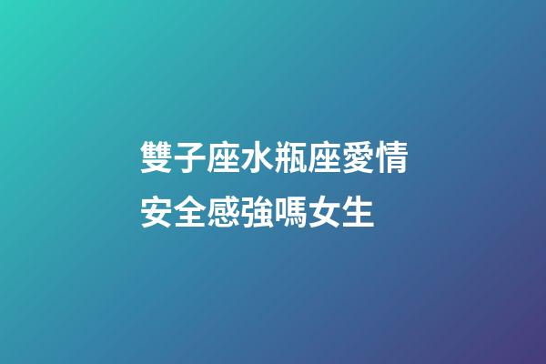 雙子座水瓶座愛情安全感強嗎女生-第1張-星座運勢-玄機派