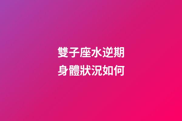 雙子座水逆期身體狀況如何-第1張-星座運勢-玄機派