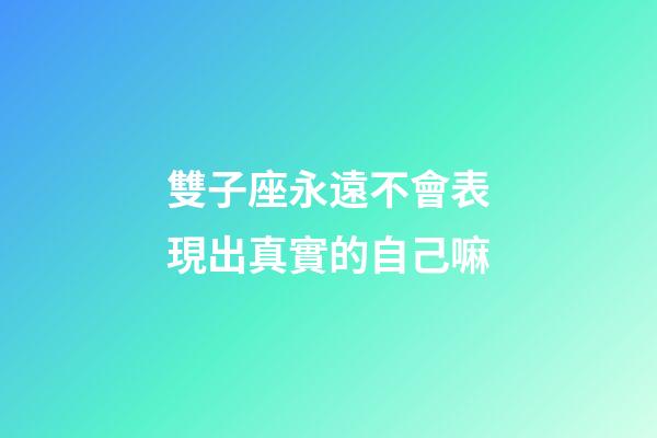 雙子座永遠不會表現出真實的自己嘛-第1張-星座運勢-玄機派