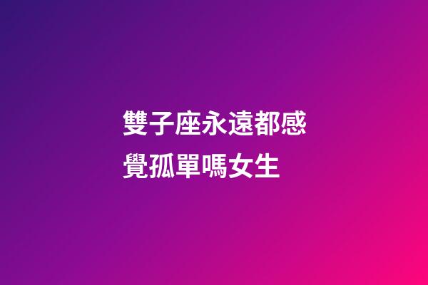 雙子座永遠都感覺孤單嗎女生-第1張-星座運勢-玄機派