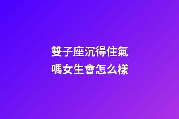 雙子座沉得住氣嗎女生會怎么樣-第1張-星座運勢-玄機派