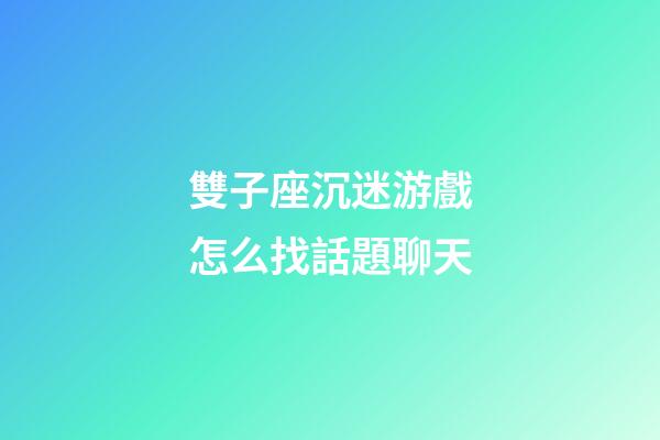 雙子座沉迷游戲怎么找話題聊天-第1張-星座運勢-玄機派